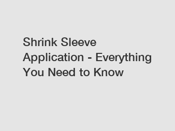 Shrink Sleeve Application - Everything You Need to Know