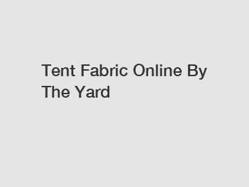 Tent Fabric Online By The Yard