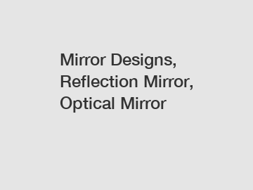 Mirror Designs, Reflection Mirror, Optical Mirror