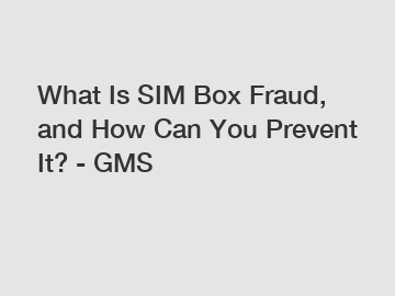 What Is SIM Box Fraud, and How Can You Prevent It? - GMS