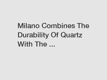 Milano Combines The Durability Of Quartz With The ...