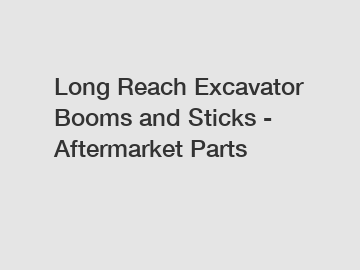 Long Reach Excavator Booms and Sticks - Aftermarket Parts
