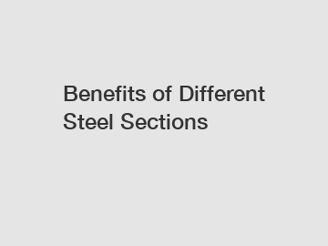 Benefits of Different Steel Sections