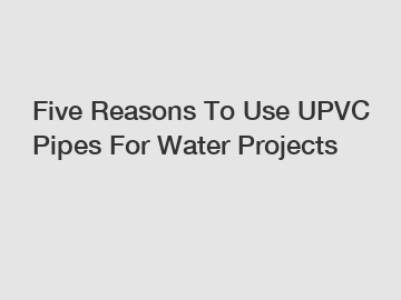 Five Reasons To Use UPVC Pipes For Water Projects