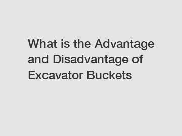 What is the Advantage and Disadvantage of  Excavator Buckets