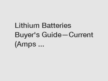 Lithium Batteries Buyer's Guide—Current (Amps ...