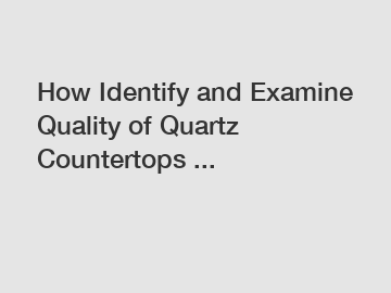 How Identify and Examine Quality of Quartz Countertops ...