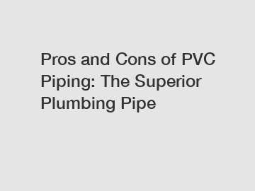 Pros and Cons of PVC Piping: The Superior Plumbing Pipe