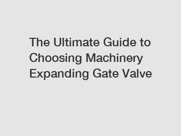 The Ultimate Guide to Choosing Machinery Expanding Gate Valve