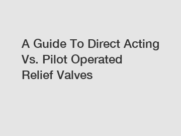 A Guide To Direct Acting Vs. Pilot Operated Relief Valves
