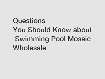 Questions You Should Know about Swimming Pool Mosaic Wholesale