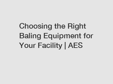 Choosing the Right Baling Equipment for Your Facility | AES