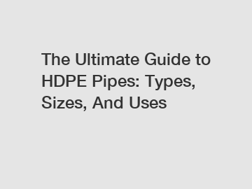 The Ultimate Guide to HDPE Pipes: Types, Sizes, And Uses