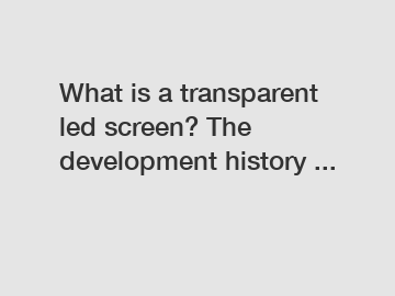 What is a transparent led screen? The development history ...