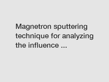 Magnetron sputtering technique for analyzing the influence ...