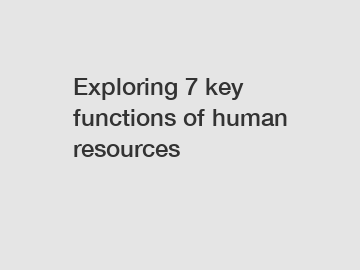 Exploring 7 key functions of human resources