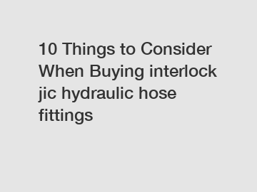 10 Things to Consider When Buying interlock jic hydraulic hose fittings