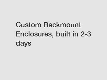 Custom Rackmount Enclosures, built in 2-3 days