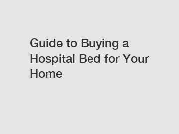 Guide to Buying a Hospital Bed for Your Home