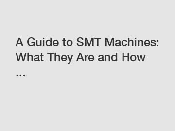 A Guide to SMT Machines: What They Are and How ...