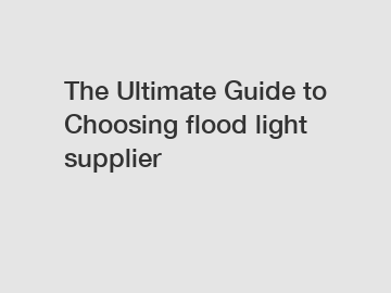 The Ultimate Guide to Choosing flood light supplier