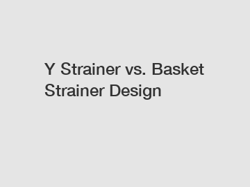 Y Strainer vs. Basket Strainer Design