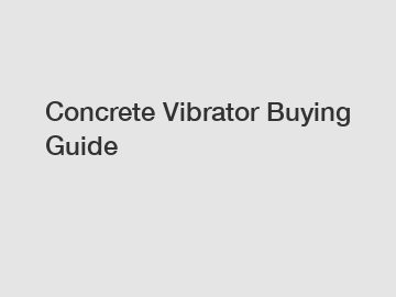Concrete Vibrator Buying Guide