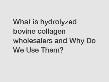 What is hydrolyzed bovine collagen wholesalers and Why Do We Use Them?