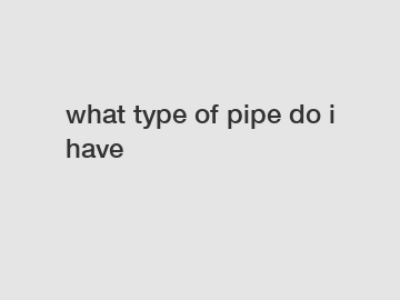 what type of pipe do i have