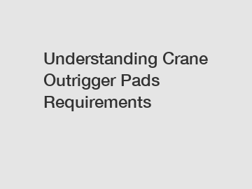 Understanding Crane Outrigger Pads Requirements