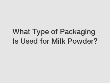 What Type of Packaging Is Used for Milk Powder?