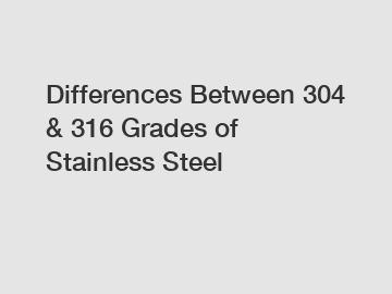 Differences Between 304 & 316 Grades of Stainless Steel
