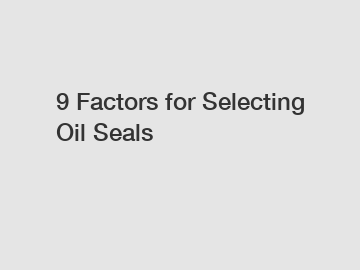 9 Factors for Selecting Oil Seals