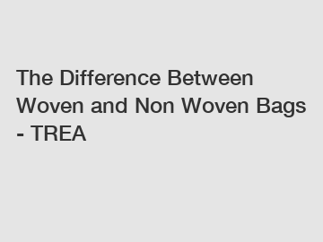 The Difference Between Woven and Non Woven Bags - TREA