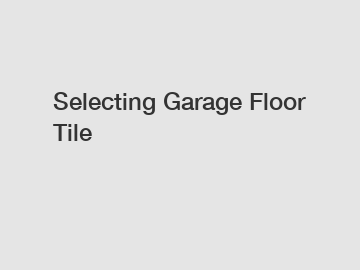 Selecting Garage Floor Tile