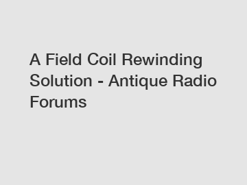 A Field Coil Rewinding Solution - Antique Radio Forums