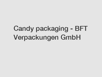 Candy packaging - BFT Verpackungen GmbH