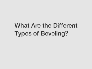 What Are the Different Types of Beveling?