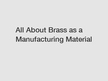 All About Brass as a Manufacturing Material