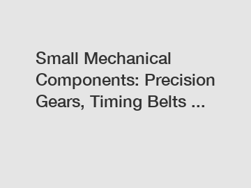 Small Mechanical Components: Precision Gears, Timing Belts ...