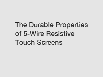 The Durable Properties of 5-Wire Resistive Touch Screens
