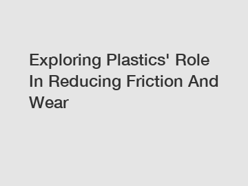 Exploring Plastics' Role In Reducing Friction And Wear