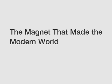 The Magnet That Made the Modern World