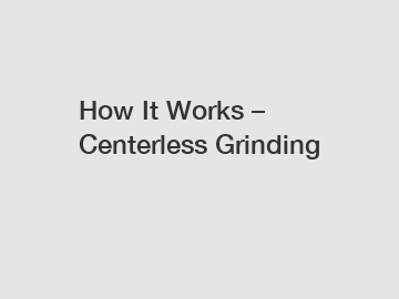 How It Works &ndash; Centerless Grinding