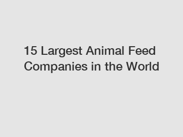 15 Largest Animal Feed Companies in the World