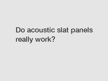 Do acoustic slat panels really work?