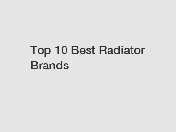 Top 10 Best Radiator Brands