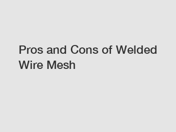 Pros and Cons of Welded Wire Mesh
