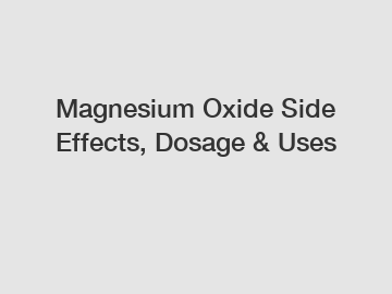 Magnesium Oxide Side Effects, Dosage & Uses