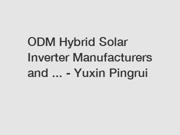 ODM Hybrid Solar Inverter Manufacturers and ... - Yuxin Pingrui